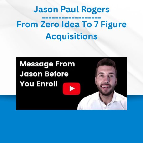 [Video Course] From Zero Idea To 7 Figure Acquisitions by Jason Paul Rogers - Image 1