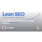 [Member Access] Lean SEO Our Framework For SEO Traction by Pat Walls